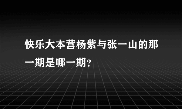 快乐大本营杨紫与张一山的那一期是哪一期？