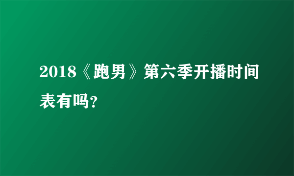 2018《跑男》第六季开播时间表有吗？