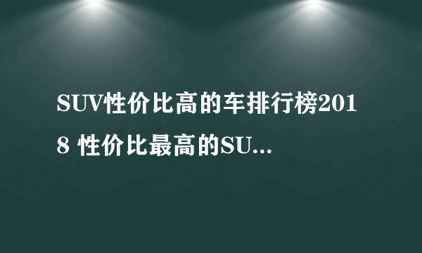 SUV性价比高的车排行榜2018 性价比最高的SUV车推荐