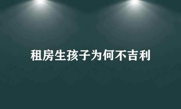 租房生孩子为何不吉利