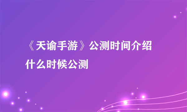 《天谕手游》公测时间介绍 什么时候公测