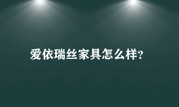 爱依瑞丝家具怎么样？