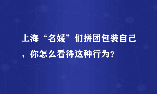 上海“名媛”们拼团包装自己，你怎么看待这种行为？