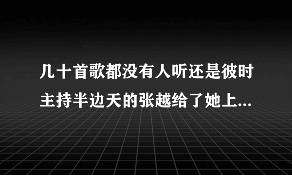 几十首歌都没有人听还是彼时主持半边天的张越给了她上节目的机会