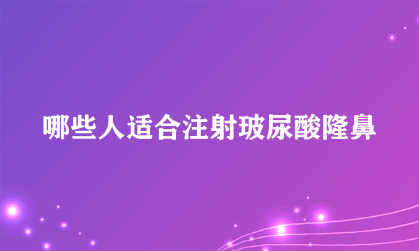 哪些人适合注射玻尿酸隆鼻