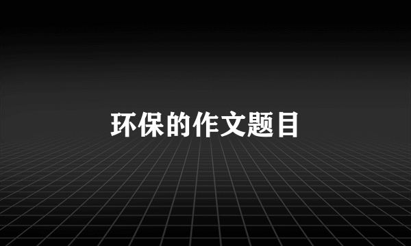 环保的作文题目