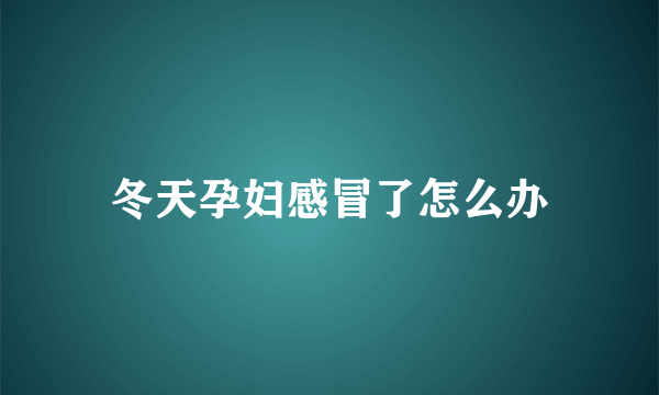 冬天孕妇感冒了怎么办