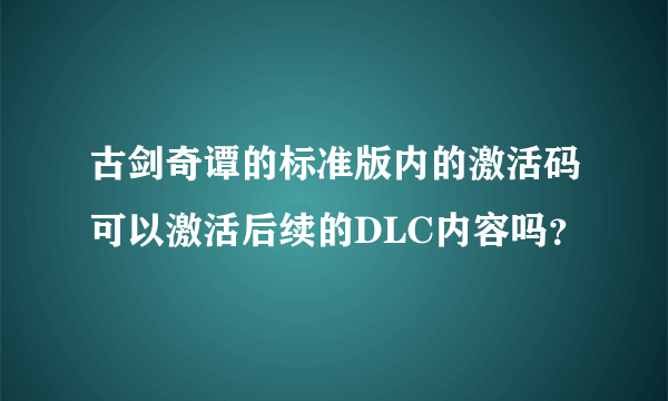 古剑奇谭的标准版内的激活码可以激活后续的DLC内容吗？