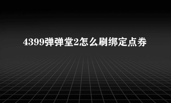 4399弹弹堂2怎么刷绑定点券