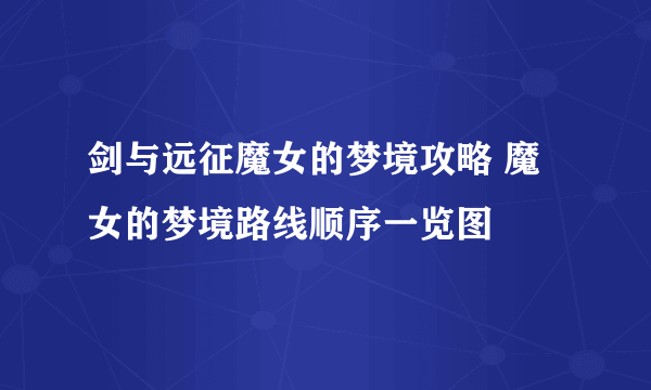 剑与远征魔女的梦境攻略 魔女的梦境路线顺序一览图