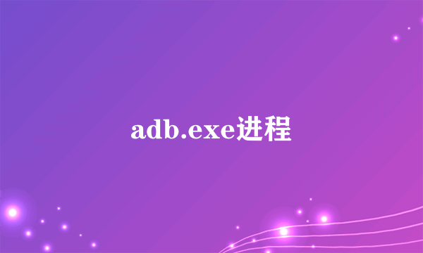 adb.exe进程