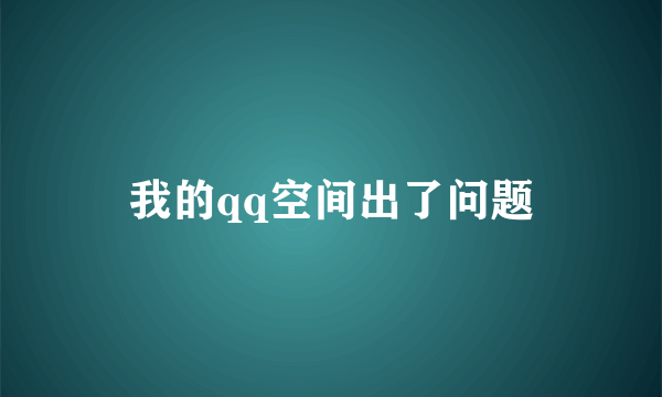 我的qq空间出了问题