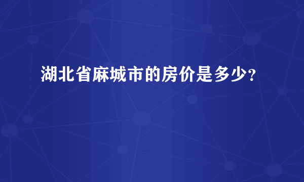 湖北省麻城市的房价是多少？