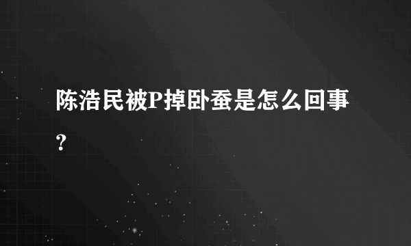 陈浩民被P掉卧蚕是怎么回事？