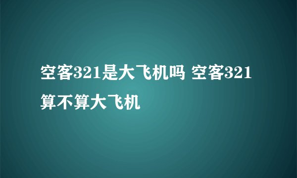 空客321是大飞机吗 空客321算不算大飞机