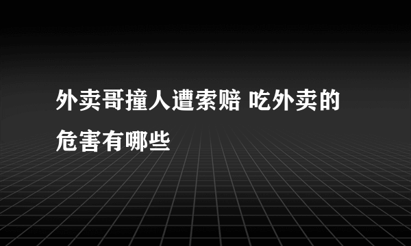 外卖哥撞人遭索赔 吃外卖的危害有哪些