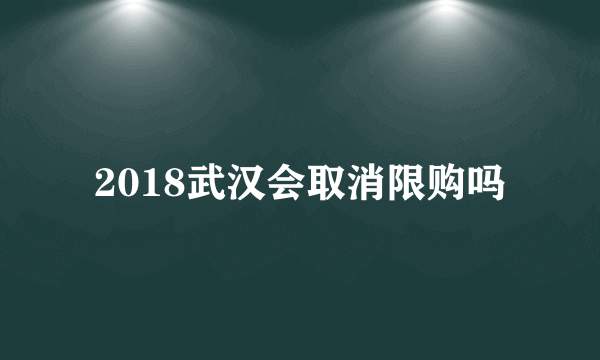 2018武汉会取消限购吗