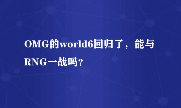 OMG的world6回归了，能与RNG一战吗？