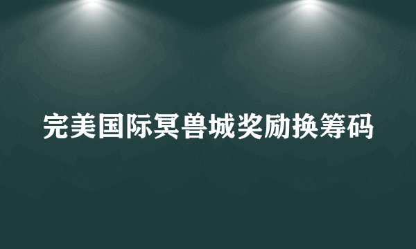 完美国际冥兽城奖励换筹码