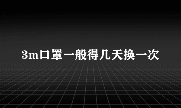 3m口罩一般得几天换一次