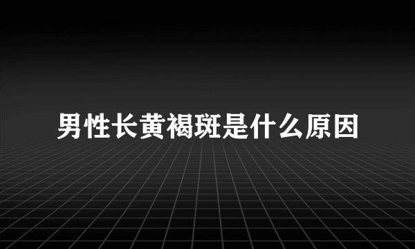 男性长黄褐斑是什么原因