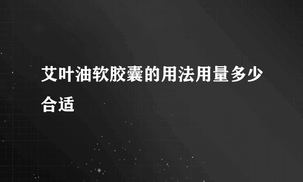 艾叶油软胶囊的用法用量多少合适