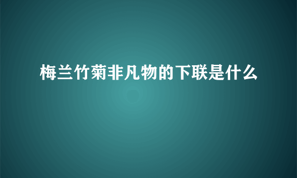 梅兰竹菊非凡物的下联是什么