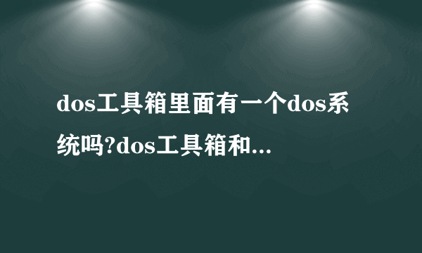 dos工具箱里面有一个dos系统吗?dos工具箱和dos系统的不同是什么?