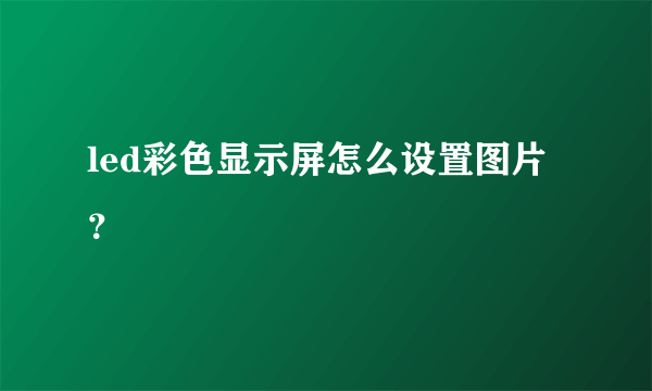 led彩色显示屏怎么设置图片？