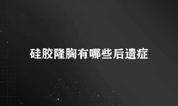 硅胶隆胸有哪些后遗症