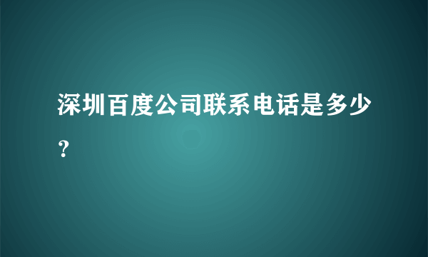 深圳百度公司联系电话是多少？