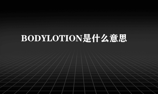 BODYLOTION是什么意思