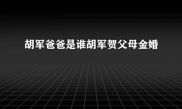 胡军爸爸是谁胡军贺父母金婚