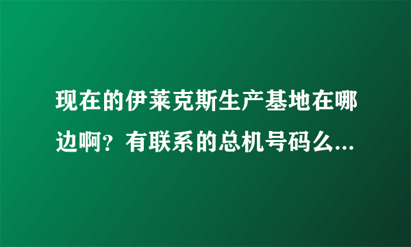 现在的伊莱克斯生产基地在哪边啊？有联系的总机号码么？谢谢！