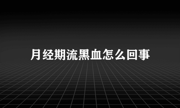 月经期流黑血怎么回事