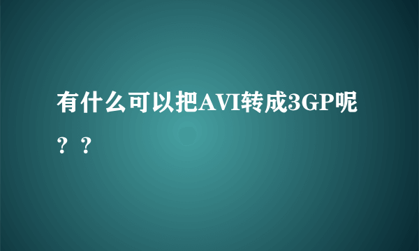 有什么可以把AVI转成3GP呢？？