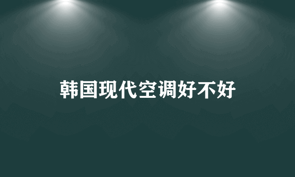 韩国现代空调好不好