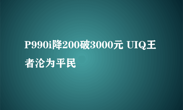 P990i降200破3000元 UIQ王者沦为平民