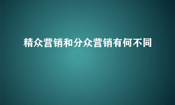 精众营销和分众营销有何不同