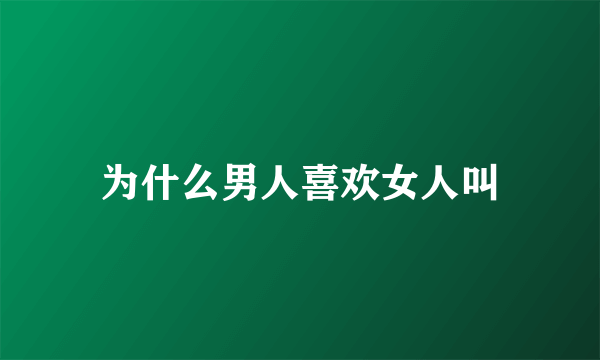 为什么男人喜欢女人叫