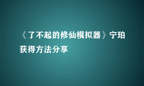 《了不起的修仙模拟器》宁珀获得方法分享