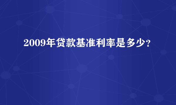 2009年贷款基准利率是多少？