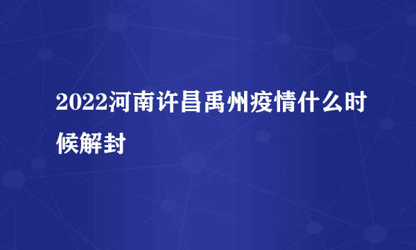 2022河南许昌禹州疫情什么时候解封