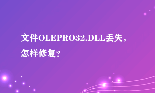 文件OLEPRO32.DLL丢失，怎样修复？