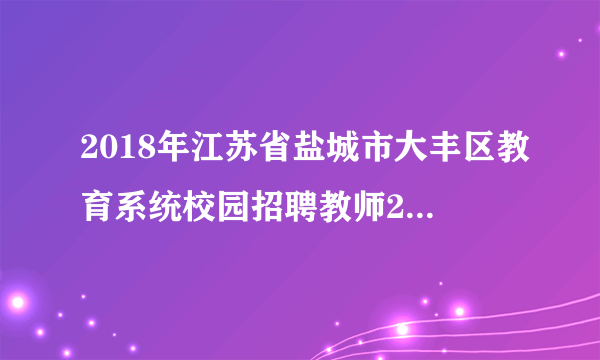 2018年江苏省盐城市大丰区教育系统校园招聘教师28人公告