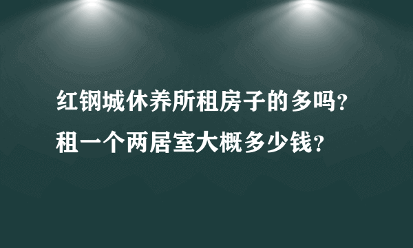 红钢城休养所租房子的多吗？租一个两居室大概多少钱？