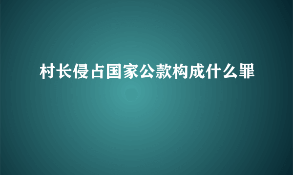 村长侵占国家公款构成什么罪