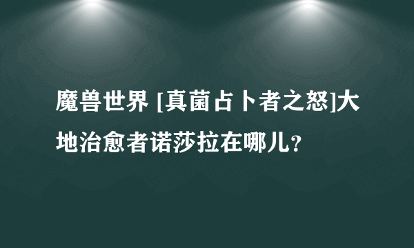 魔兽世界 [真菌占卜者之怒]大地治愈者诺莎拉在哪儿？