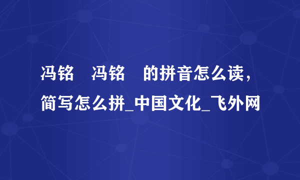 冯铭瑄冯铭瑄的拼音怎么读，简写怎么拼_中国文化_飞外网