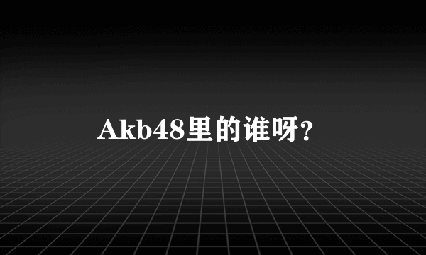 Akb48里的谁呀？